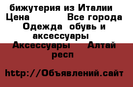 бижутерия из Италии › Цена ­ 1 500 - Все города Одежда, обувь и аксессуары » Аксессуары   . Алтай респ.